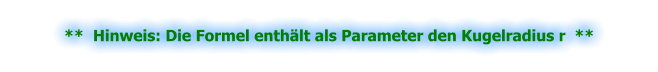 **  Hinweis: Die Formel enthält als Parameter den Kugelradius r  **