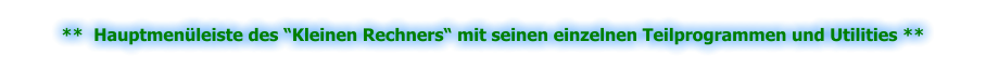 **  Hauptmenüleiste des “Kleinen Rechners“ mit seinen einzelnen Teilprogrammen und Utilities **