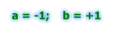 a = -1;    b = +1