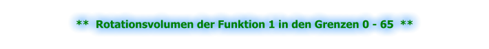 **  Rotationsvolumen der Funktion 1 in den Grenzen 0 - 65  **