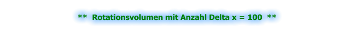 **  Rotationsvolumen mit Anzahl Delta x = 100  **