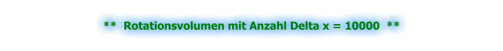 **  Rotationsvolumen mit Anzahl Delta x = 10000  **