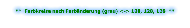 **  Farbkreise nach Farbänderung (grau) <-> 128, 128, 128  **