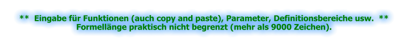 **  Eingabe für Funktionen (auch copy and paste), Parameter, Definitionsbereiche usw.  **Formellänge praktisch nicht begrenzt (mehr als 9000 Zeichen).