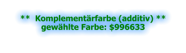 **  Komplementärfarbe (additiv) **gewählte Farbe: $996633