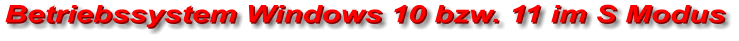 Betriebssystem Windows 10 bzw. 11 im S Modus Betriebssystem Windows 10 bzw. 11 im S Modus