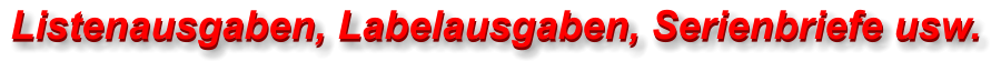 Listenausgaben, Labelausgaben, Serienbriefe usw. Listenausgaben, Labelausgaben, Serienbriefe usw.