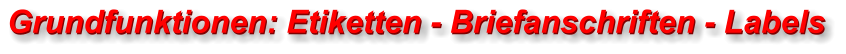 Grundfunktionen: Etiketten - Briefanschriften - Labels Grundfunktionen: Etiketten - Briefanschriften - Labels