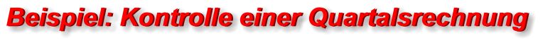 Beispiel: Kontrolle einer Quartalsrechnung Beispiel: Kontrolle einer Quartalsrechnung