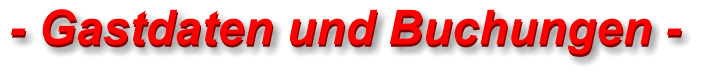 - Gastdaten und Buchungen - - Gastdaten und Buchungen -