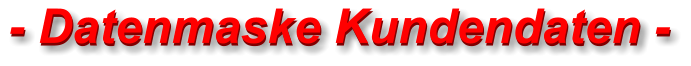 - Datenmaske Kundendaten - - Datenmaske Kundendaten -