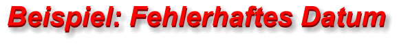 Beispiel: Fehlerhaftes Datum Beispiel: Fehlerhaftes Datum