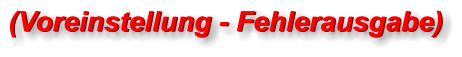 (Voreinstellung - Fehlerausgabe) (Voreinstellung - Fehlerausgabe)