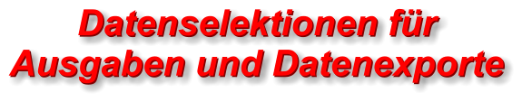 Datenselektionen für Ausgaben und Datenexporte Datenselektionen für Ausgaben und Datenexporte