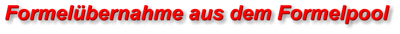 Formelübernahme aus dem Formelpool Formelübernahme aus dem Formelpool