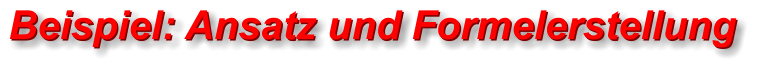 Beispiel: Ansatz und Formelerstellung  Beispiel: Ansatz und Formelerstellung