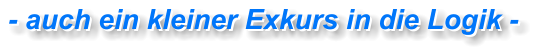 - auch ein kleiner Exkurs in die Logik - - auch ein kleiner Exkurs in die Logik -