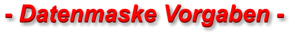 - Datenmaske Vorgaben - - Datenmaske Vorgaben -