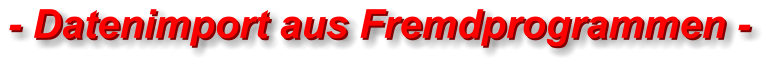 - Datenimport aus Fremdprogrammen - - Datenimport aus Fremdprogrammen -