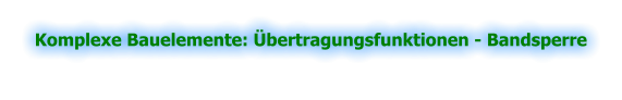 Komplexe Bauelemente: Übertragungsfunktionen - Bandsperre