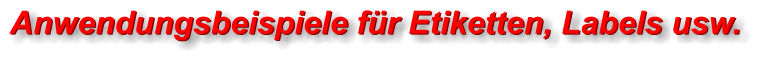 Anwendungsbeispiele für Etiketten, Labels usw. Anwendungsbeispiele für Etiketten, Labels usw.
