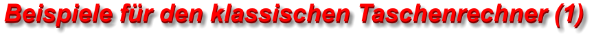 Beispiele für den klassischen Taschenrechner (1) Beispiele für den klassischen Taschenrechner (1)