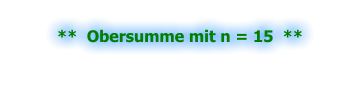 **  Obersumme mit n = 15  **