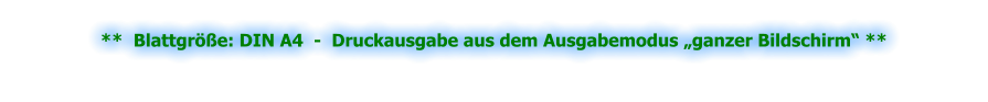 **  Blattgröße: DIN A4  -  Druckausgabe aus dem Ausgabemodus „ganzer Bildschirm“ **