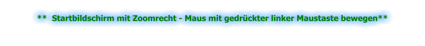 **  Startbildschirm mit Zoomrecht - Maus mit gedrückter linker Maustaste bewegen**