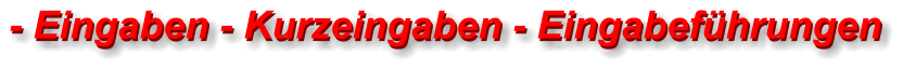- Eingaben - Kurzeingaben - Eingabeführungen - Eingaben - Kurzeingaben - Eingabeführungen