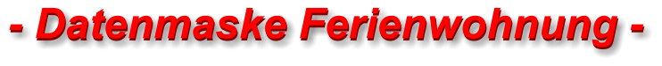 - Datenmaske Ferienwohnung - - Datenmaske Ferienwohnung -
