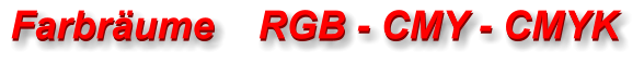 Farbräume    RGB - CMY - CMYK Farbräume    RGB - CMY - CMYK