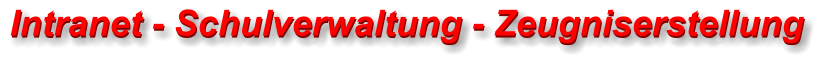 Intranet - Schulverwaltung - Zeugniserstellung  Intranet - Schulverwaltung - Zeugniserstellung