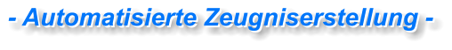 - Automatisierte Zeugniserstellung - - Automatisierte Zeugniserstellung -