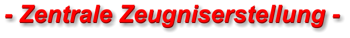 - Zentrale Zeugniserstellung - - Zentrale Zeugniserstellung -